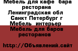 Мебель для кафе, бара, ресторана - Ленинградская обл., Санкт-Петербург г. Мебель, интерьер » Мебель для баров, ресторанов   